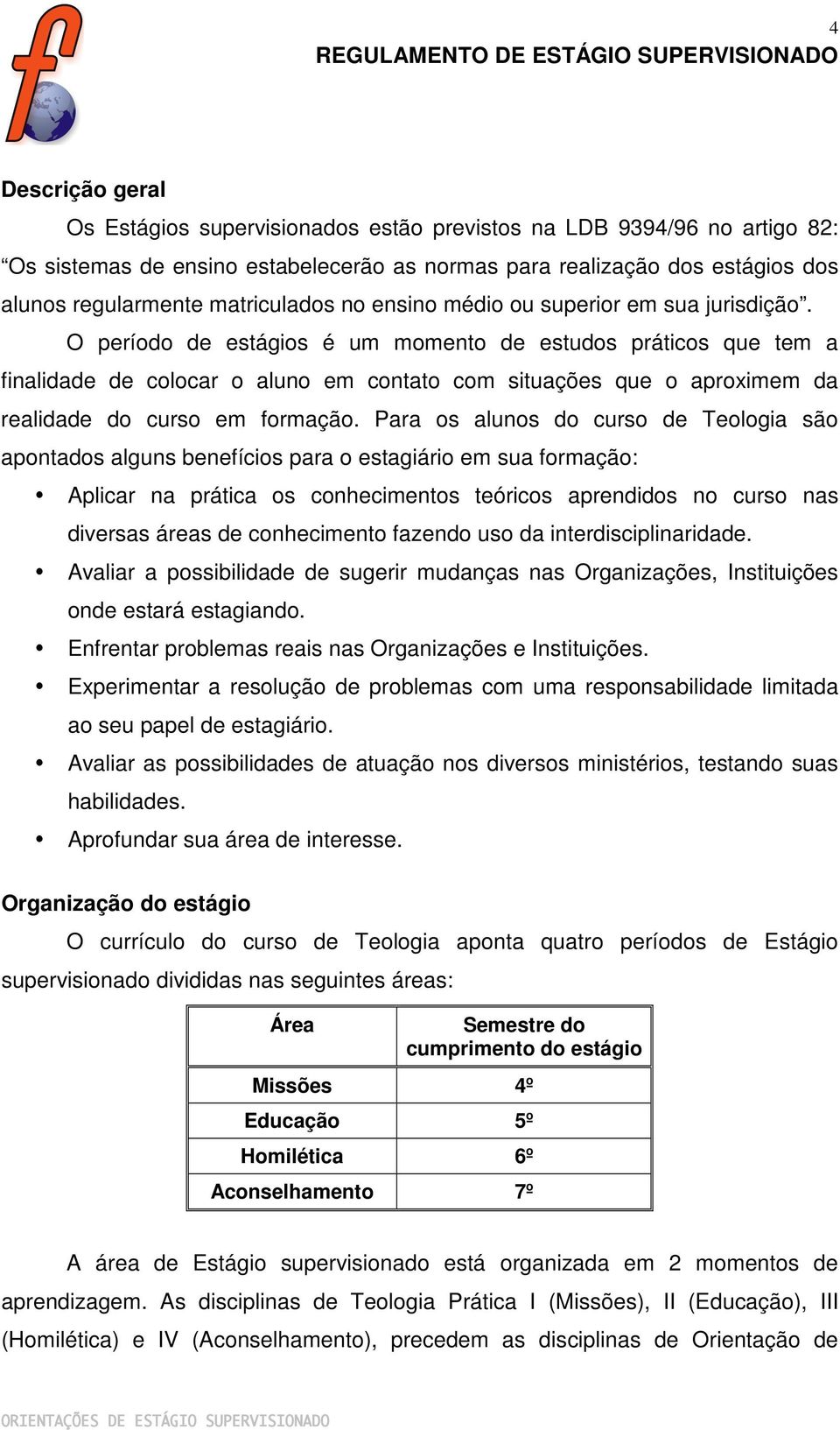 O período de estágios é um momento de estudos práticos que tem a finalidade de colocar o aluno em contato com situações que o aproximem da realidade do curso em formação.