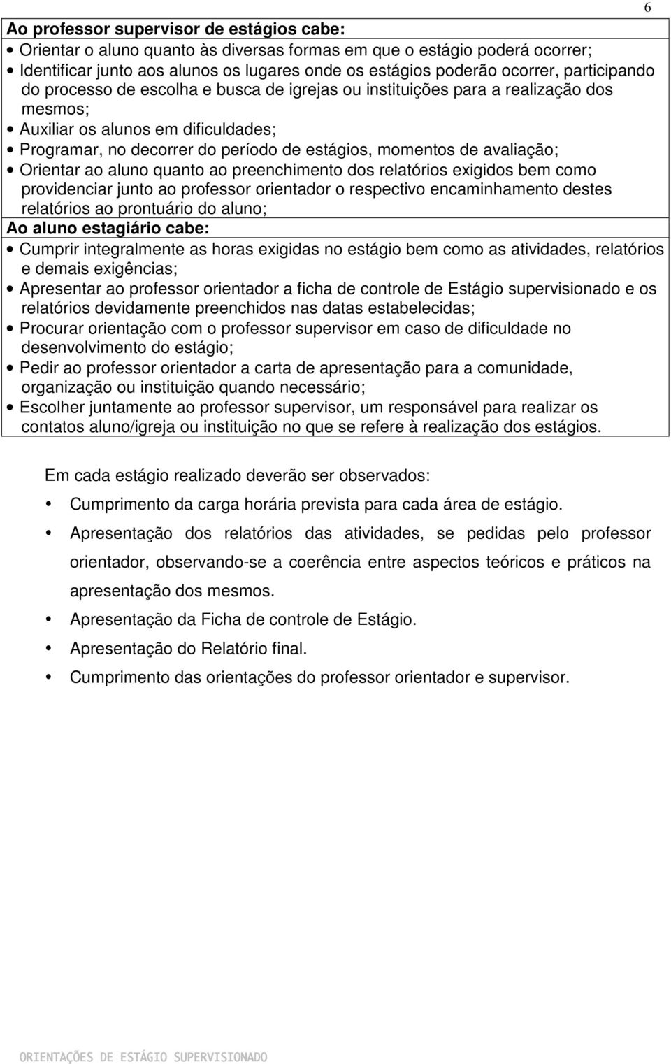 avaliação; Orientar ao aluno quanto ao preenchimento dos relatórios exigidos bem como providenciar junto ao professor orientador o respectivo encaminhamento destes relatórios ao prontuário do aluno;