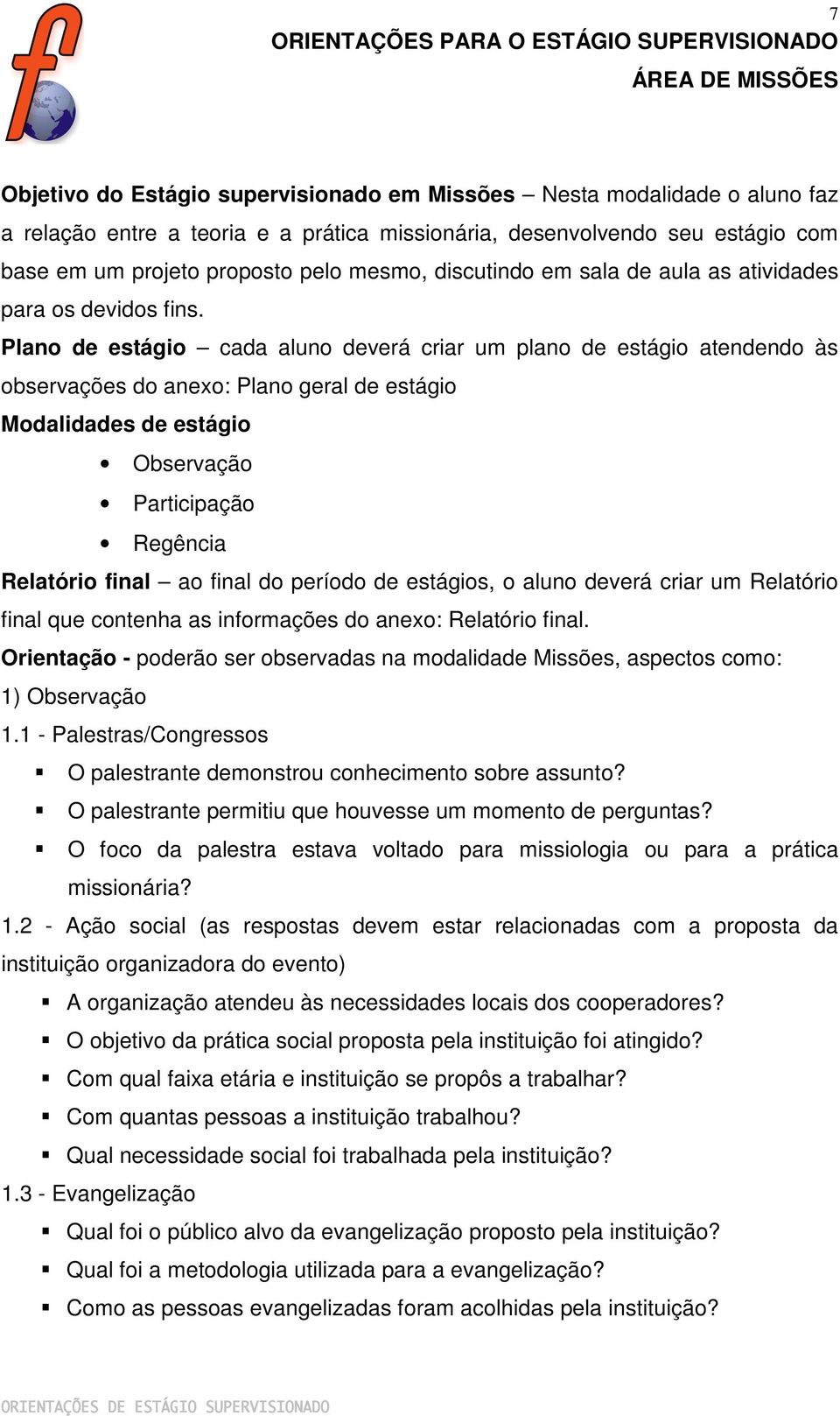 Plano de estágio cada aluno deverá criar um plano de estágio atendendo às observações do anexo: Plano geral de estágio Modalidades de estágio Observação Participação Regência Relatório final ao final