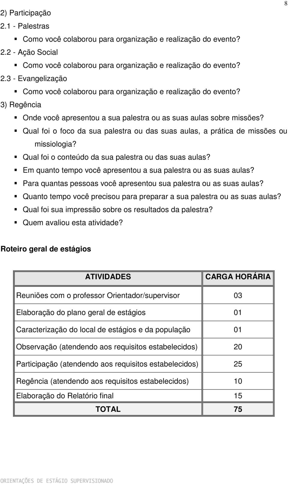 Qual foi o conteúdo da sua palestra ou das suas aulas? Em quanto tempo você apresentou a sua palestra ou as suas aulas? Para quantas pessoas você apresentou sua palestra ou as suas aulas?