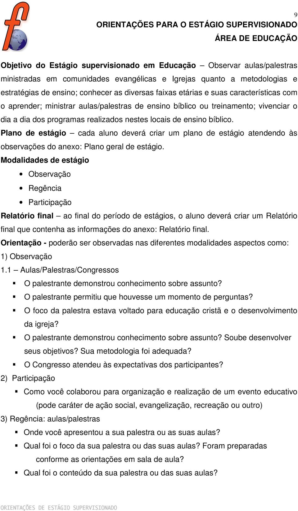 programas realizados nestes locais de ensino bíblico. Plano de estágio cada aluno deverá criar um plano de estágio atendendo às observações do anexo: Plano geral de estágio.