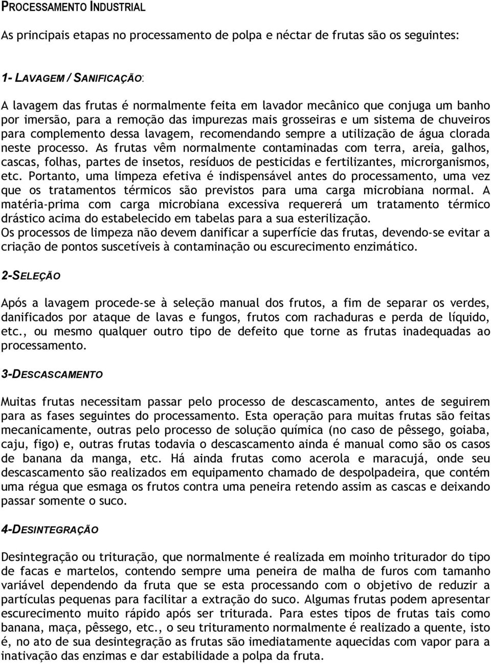 As frutas vêm normalmente contaminadas com terra, areia, galhos, cascas, folhas, partes de insetos, resíduos de pesticidas e fertilizantes, microrganismos, etc.