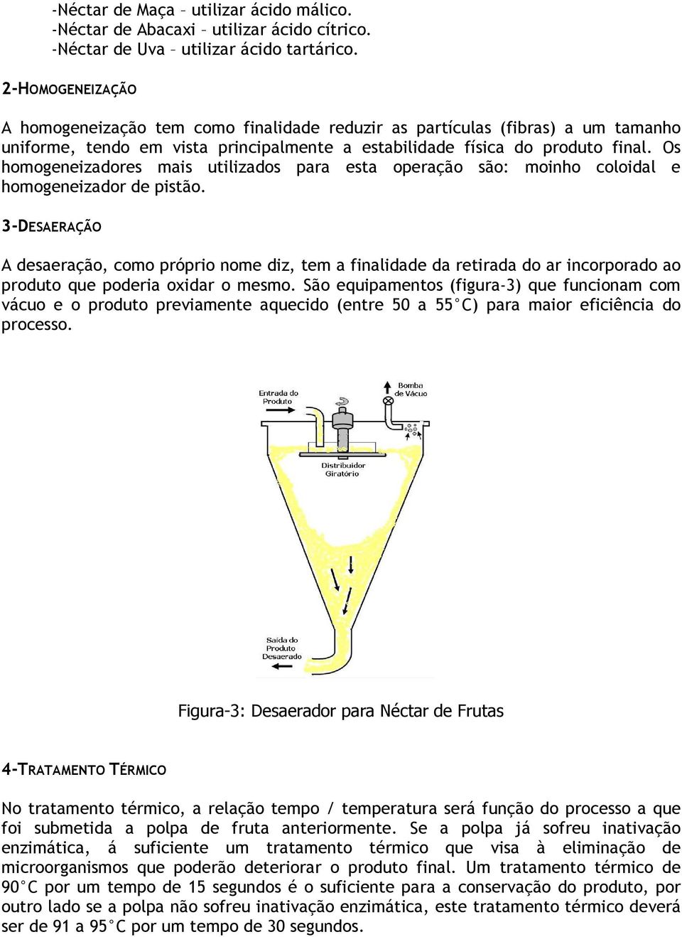 Os homogeneizadores mais utilizados para esta operação são: moinho coloidal e homogeneizador de pistão.