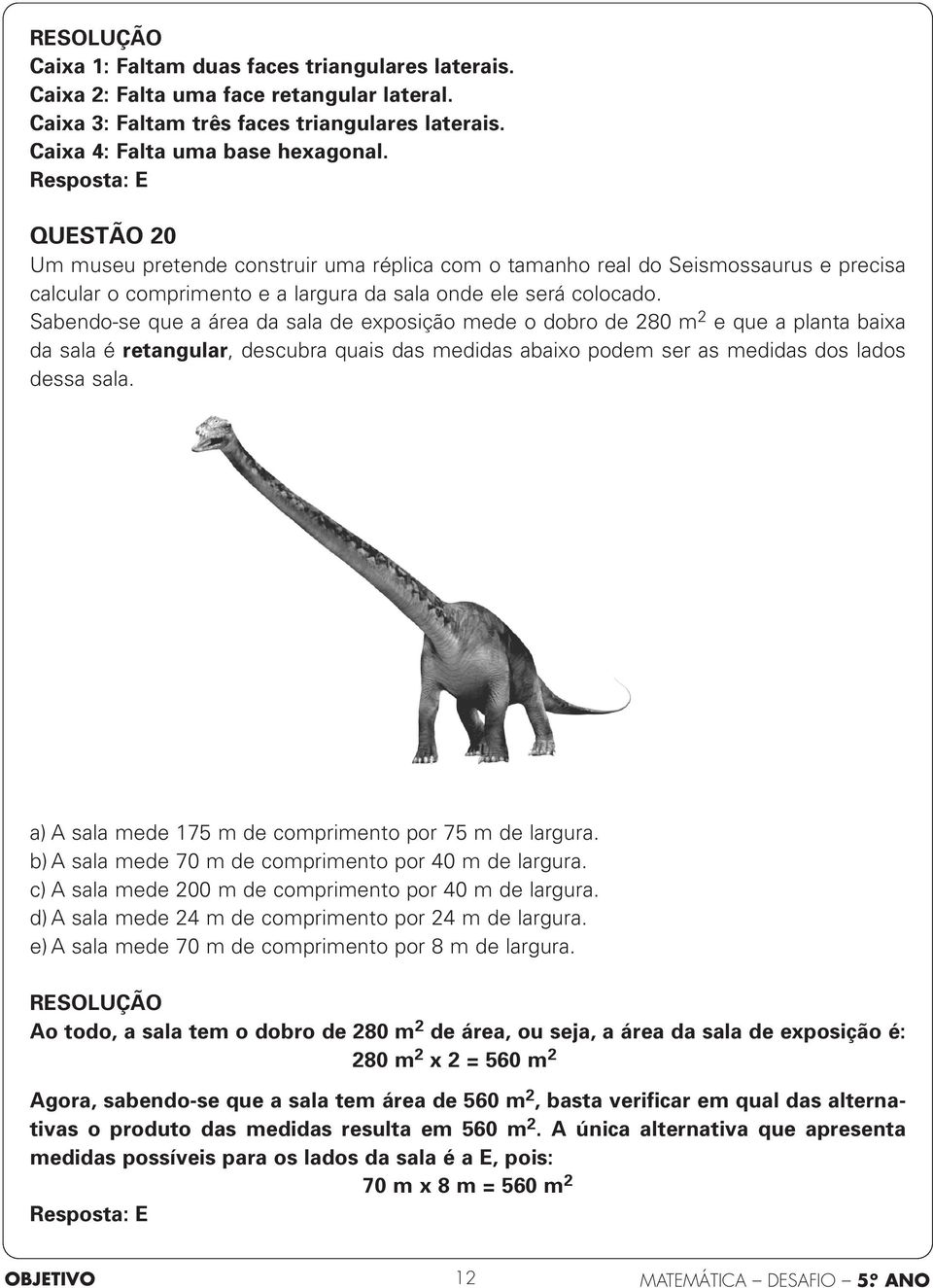 Sabendo-se que a área da sala de exposição mede o dobro de 280 m 2 e que a planta baixa da sala é retangular, descubra quais das medidas abaixo podem ser as medidas dos lados dessa sala.