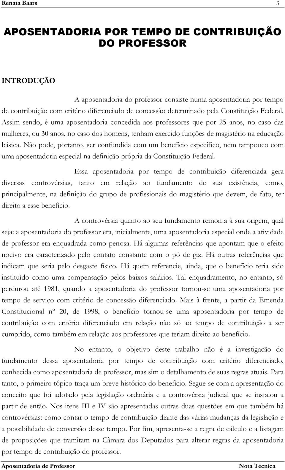 Assim sendo, é uma aposentadoria concedida aos professores que por 25 anos, no caso das mulheres, ou 30 anos, no caso dos homens, tenham exercido funções de magistério na educação básica.