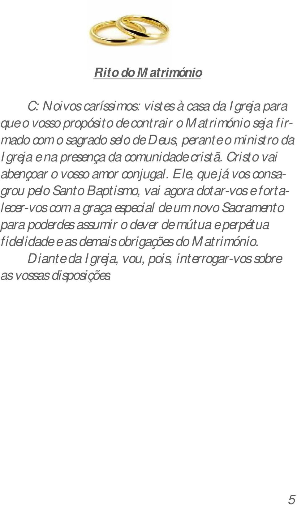 Ele, que já vos consagrou pelo Santo Baptismo, vai agora dotar-vos e fortalecer-vos com a graça especial de um novo Sacramento para poderdes