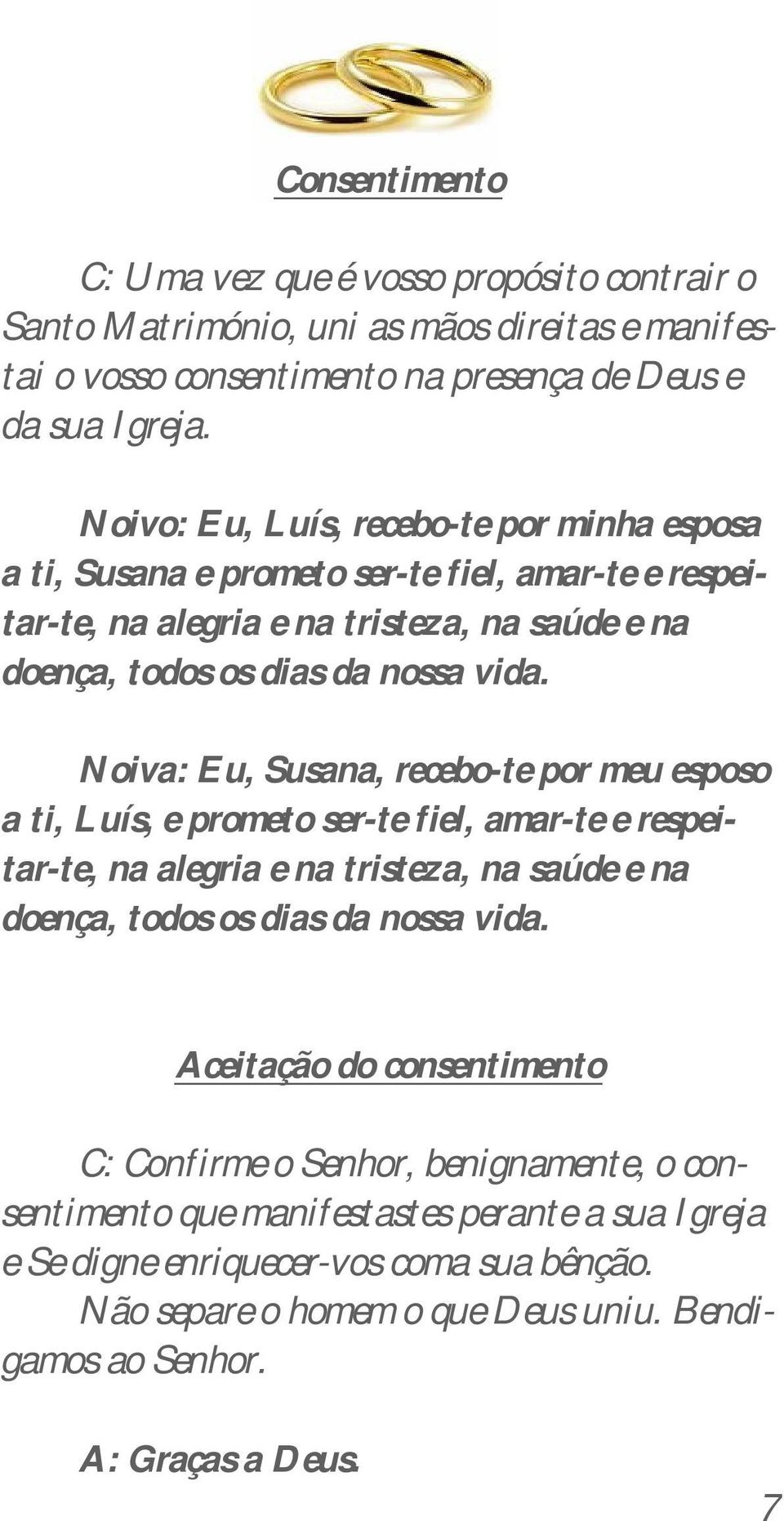 Noiva: Eu, Susana, recebo-te por meu esposo a ti, Luís, e prometo ser-te fiel, amar-te e respeitar-te, na alegria e na tristeza, na saúde e na doença, todos os dias da nossa vida.