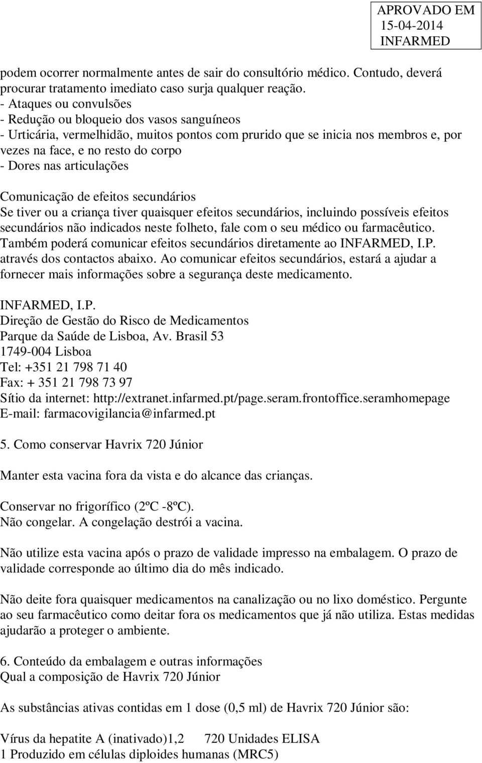 articulações Comunicação de efeitos secundários Se tiver ou a criança tiver quaisquer efeitos secundários, incluindo possíveis efeitos secundários não indicados neste folheto, fale com o seu médico