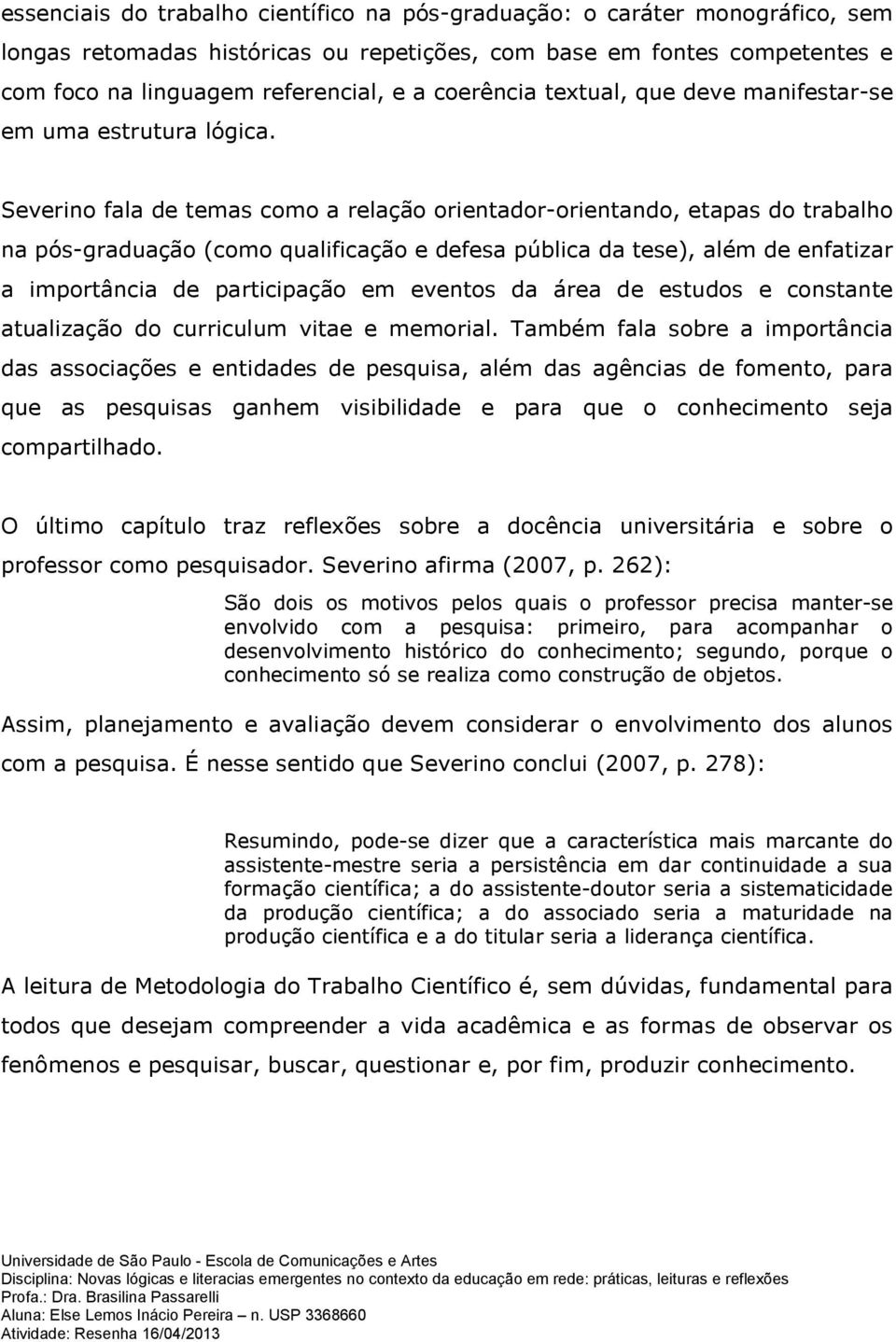 Severino fala de temas como a relação orientador-orientando, etapas do trabalho na pós-graduação (como qualificação e defesa pública da tese), além de enfatizar a importância de participação em