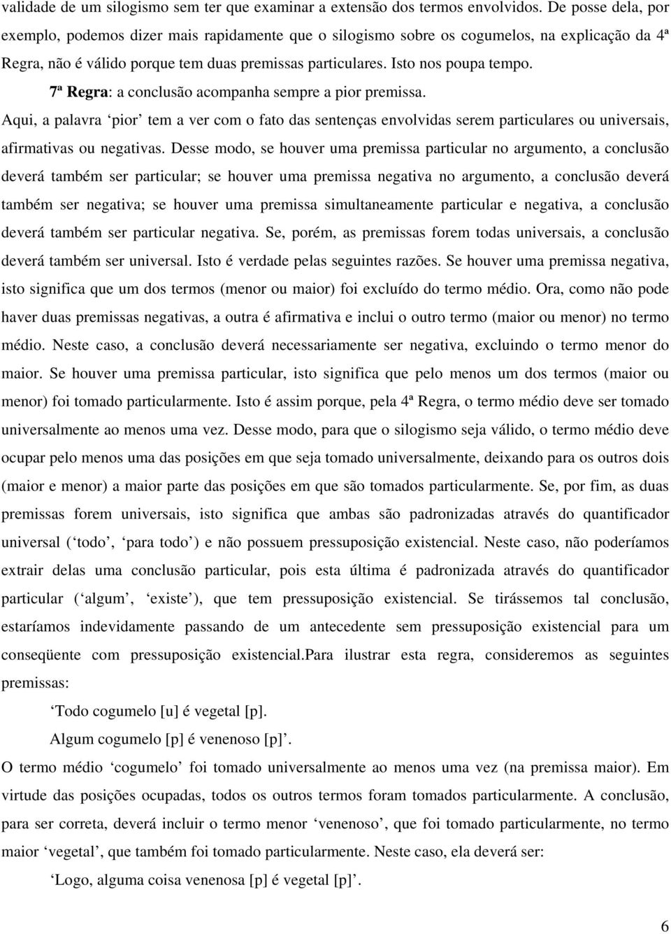 7ª Regra: a conclusão acompanha sempre a pior premissa. Aqui, a palavra pior tem a ver com o fato das sentenças envolvidas serem particulares ou universais, afirmativas ou negativas.