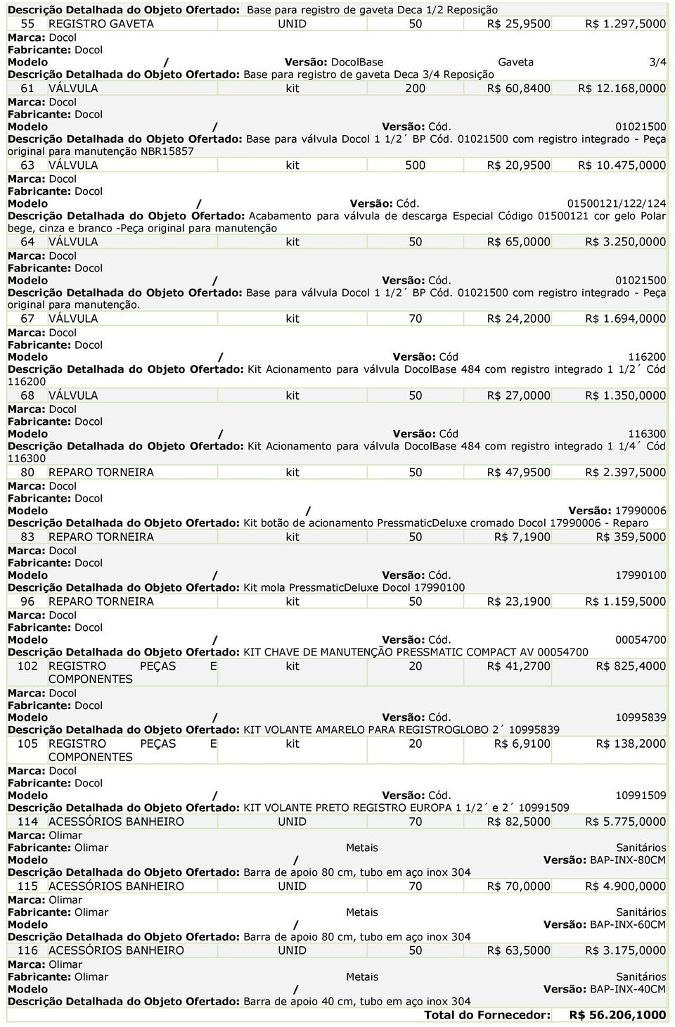 168,0000 Modelo / Versão: Cód. 01021500 Descrição Detalhada do Objeto Ofertado: Base para válvula Docol 1 1/2 BP Cód.