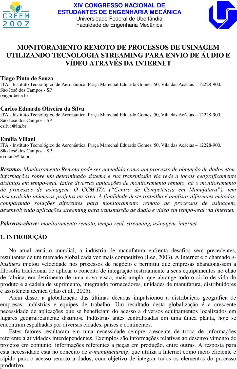 br Resumo: Monitoramento Remoto pode ser entendido como um processo de obtenção de dados e/ou informações sobre um determinado sistema e sua transmissão via rede a locais geograficamente distintos em