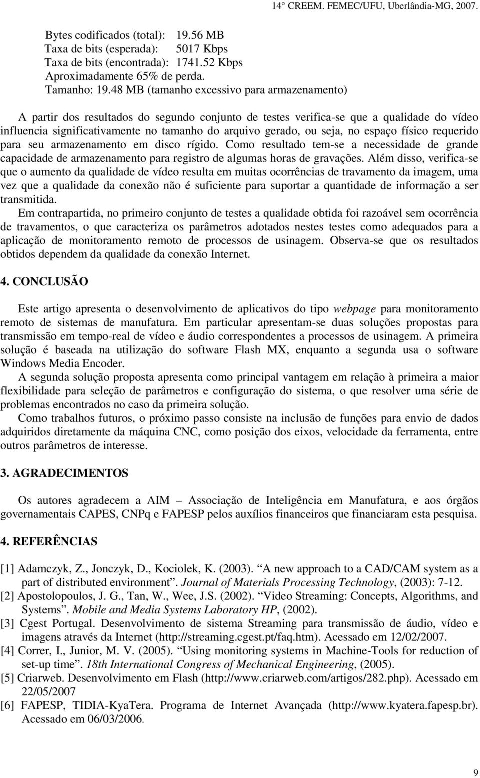 seja, no espaço físico requerido para seu armazenamento em disco rígido. Como resultado tem-se a necessidade de grande capacidade de armazenamento para registro de algumas horas de gravações.