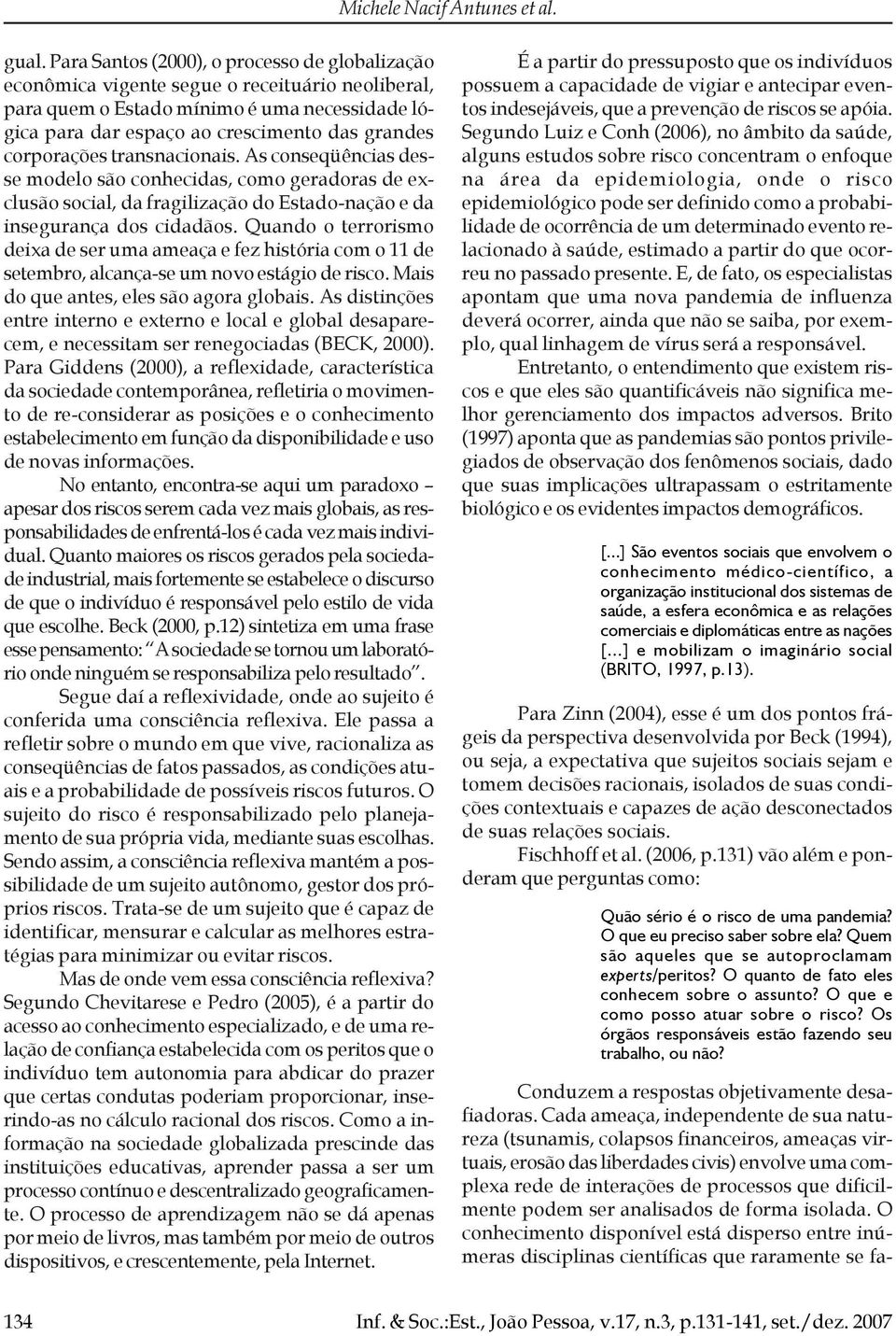 corporações transnacionais. As conseqüências desse modelo são conhecidas, como geradoras de exclusão social, da fragilização do Estado-nação e da insegurança dos cidadãos.