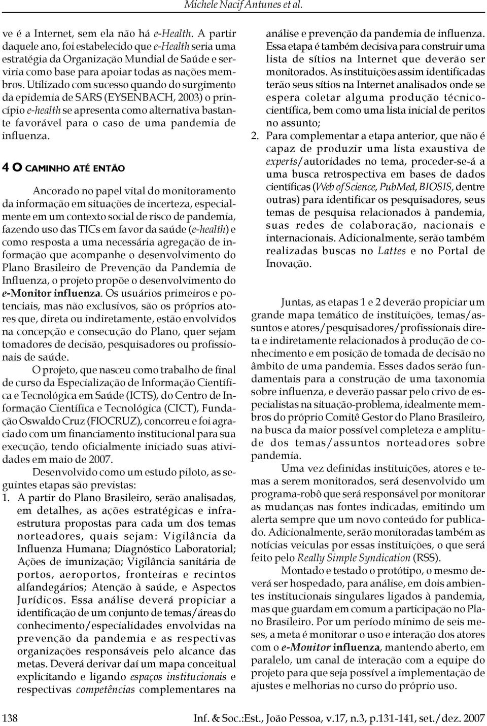 Utilizado com sucesso quando do surgimento da epidemia de SARS (EYSENBACH, 2003) o princípio e-health se apresenta como alternativa bastante favorável para o caso de uma pandemia de influenza.