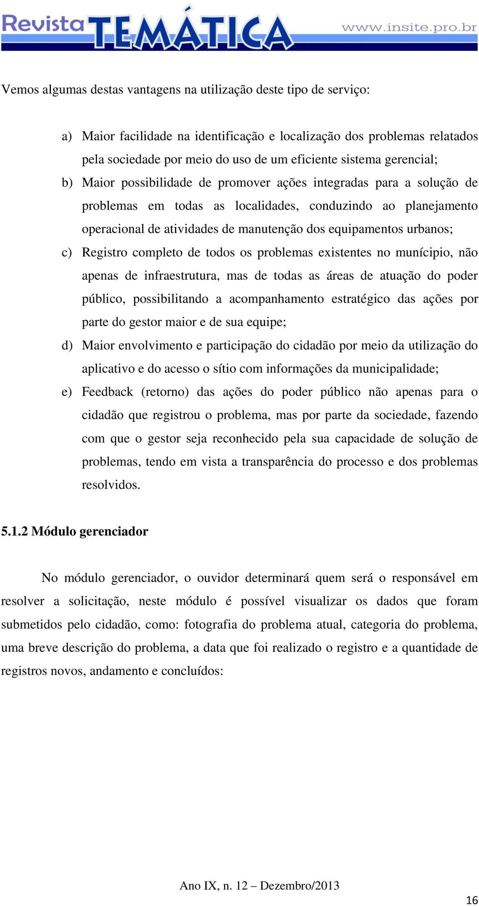 urbanos; c) Registro completo de todos os problemas existentes no munícipio, não apenas de infraestrutura, mas de todas as áreas de atuação do poder público, possibilitando a acompanhamento