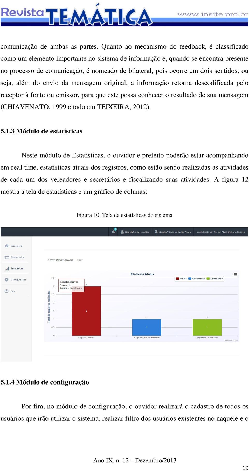 dois sentidos, ou seja, além do envio da mensagem original, a informação retorna descodificada pelo receptor à fonte ou emissor, para que este possa conhecer o resultado de sua mensagem (CHIAVENATO,