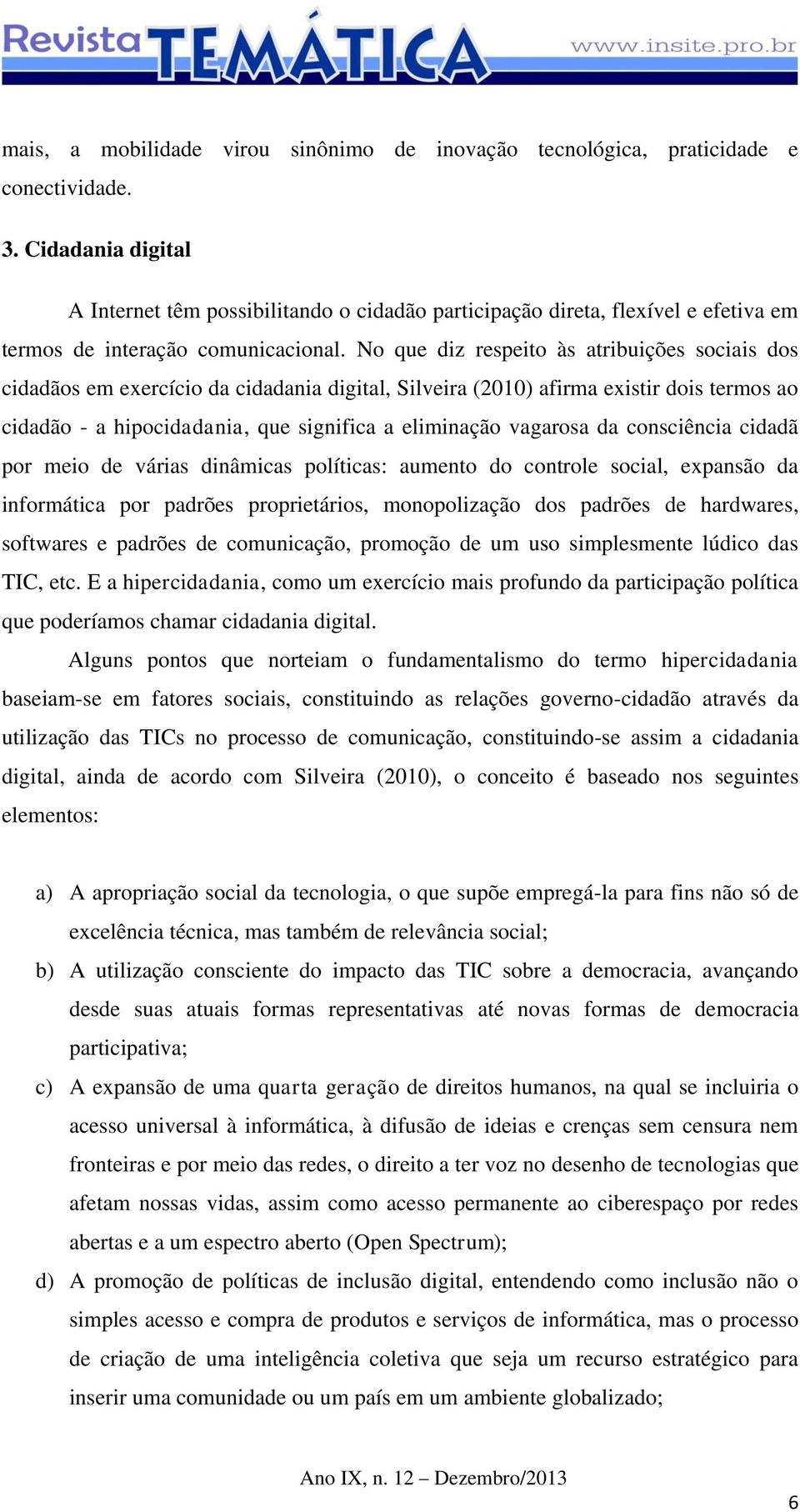 No que diz respeito às atribuições sociais dos cidadãos em exercício da cidadania digital, Silveira (2010) afirma existir dois termos ao cidadão - a hipocidadania, que significa a eliminação vagarosa