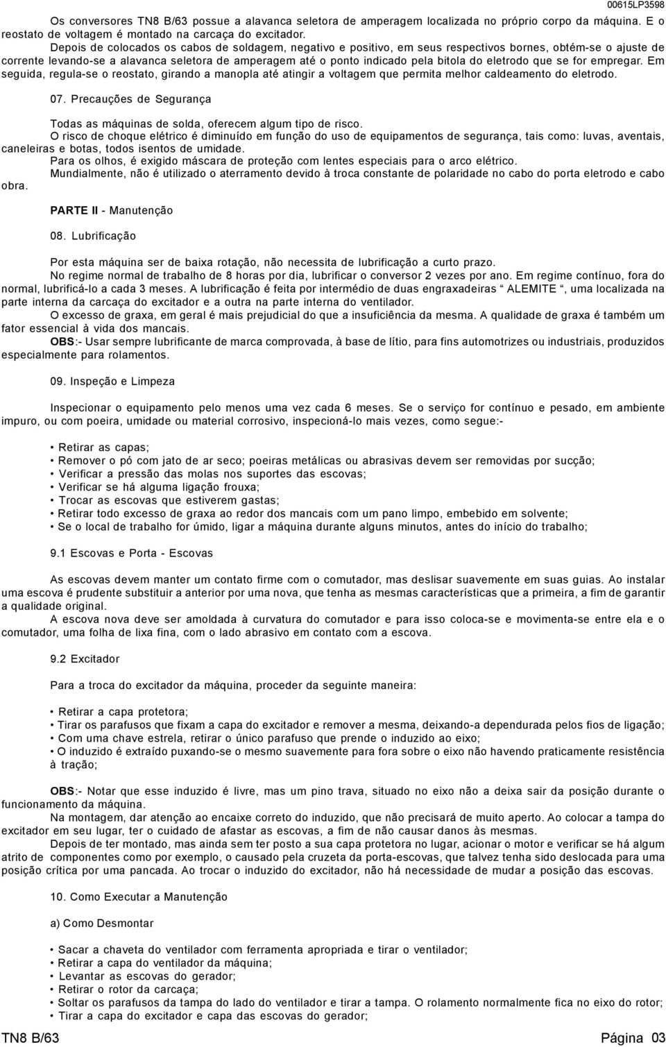 do eletrodo que se for empregar. Em seguida, regula-se o reostato, girando a manopla até atingir a voltagem que permita melhor caldeamento do eletrodo. 07.