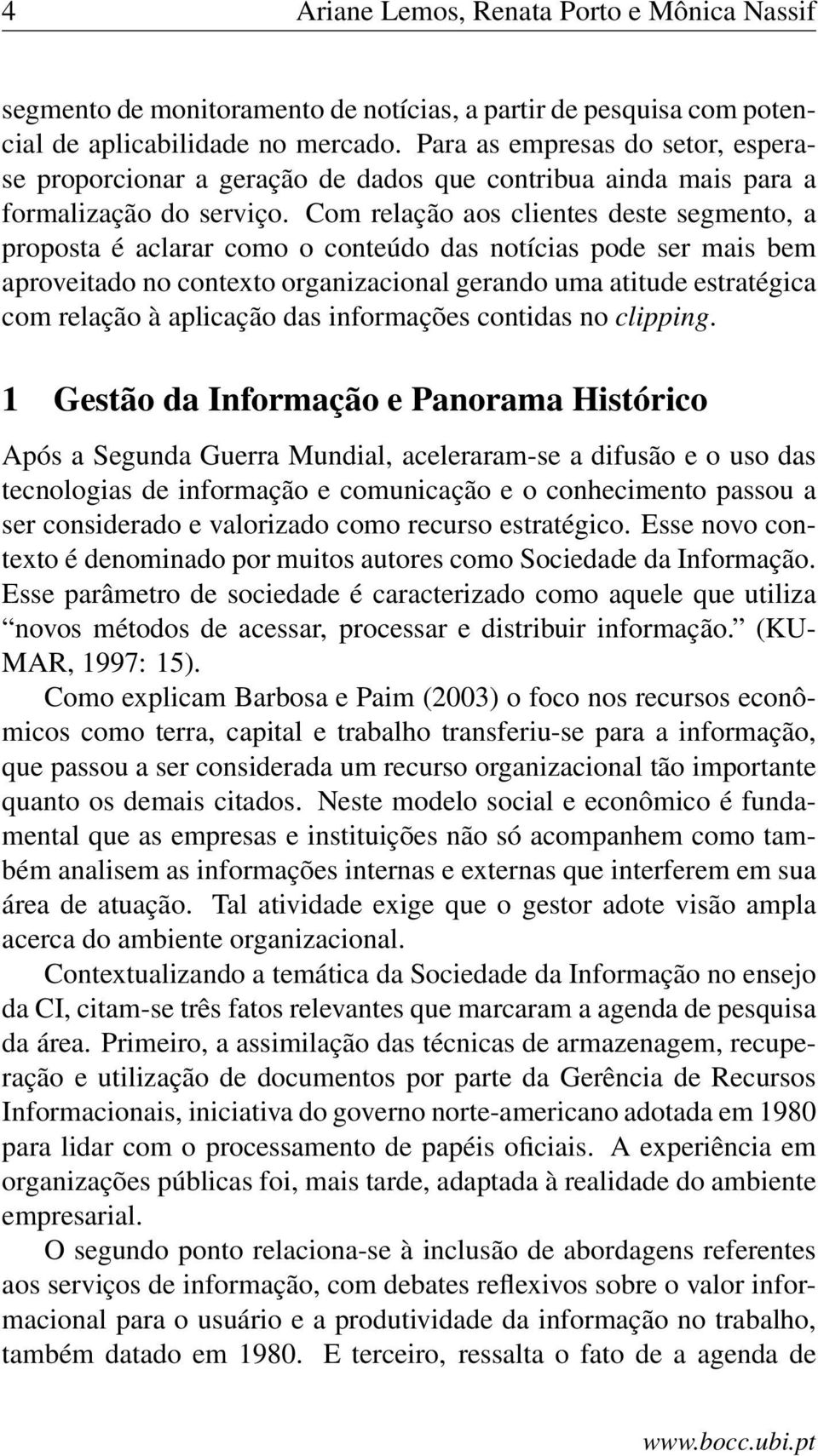 Com relação aos clientes deste segmento, a proposta é aclarar como o conteúdo das notícias pode ser mais bem aproveitado no contexto organizacional gerando uma atitude estratégica com relação à