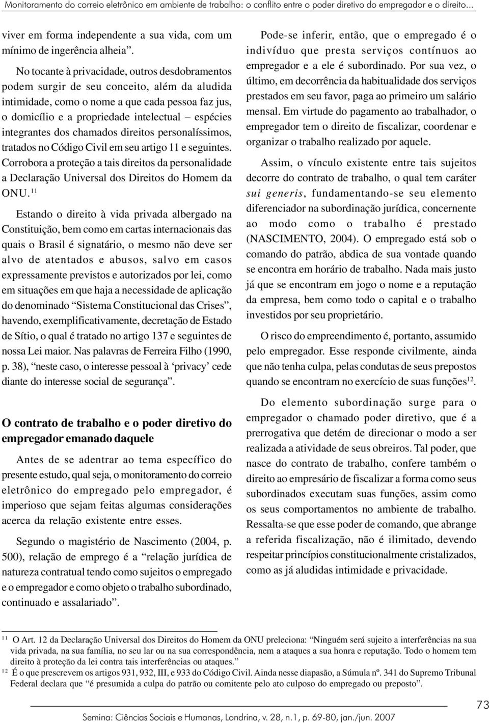 integrantes dos chamados direitos personalíssimos, tratados no Código Civil em seu artigo 11 e seguintes.