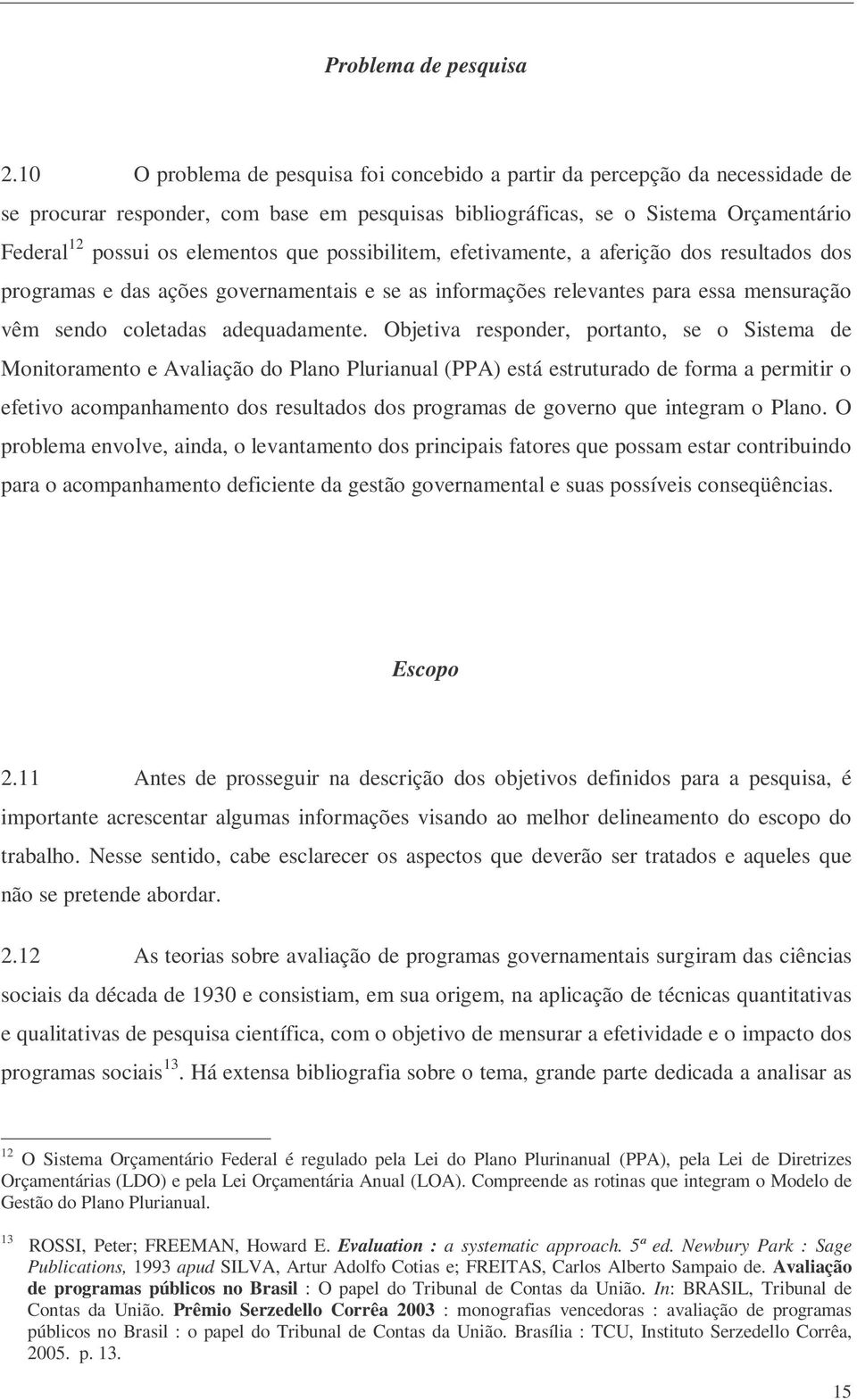 que possibilitem, efetivamente, a aferição dos resultados dos programas e das ações governamentais e se as informações relevantes para essa mensuração vêm sendo coletadas adequadamente.