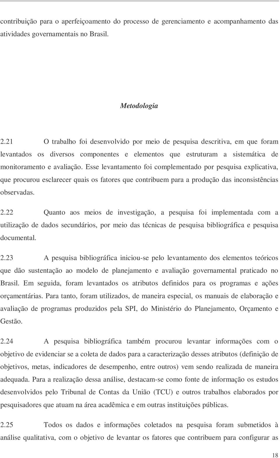 Esse levantamento foi complementado por pesquisa explicativa, que procurou esclarecer quais os fatores que contribuem para a produção das inconsistências observadas. 2.