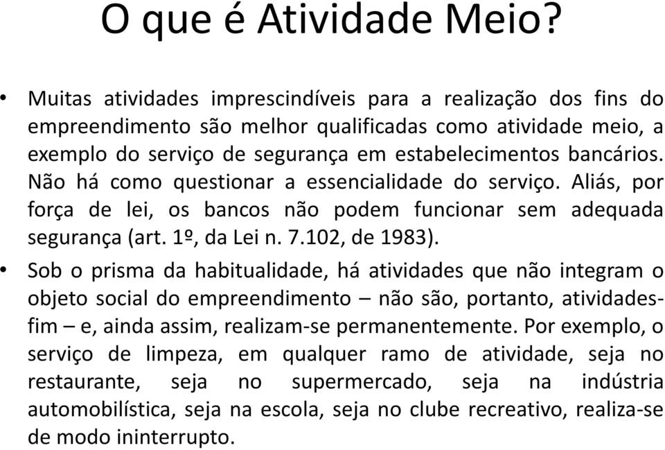 Não há como questionar a essencialidade do serviço. Aliás, por força de lei, os bancos não podem funcionar sem adequada segurança (art. 1º, da Lei n. 7.102, de 1983).