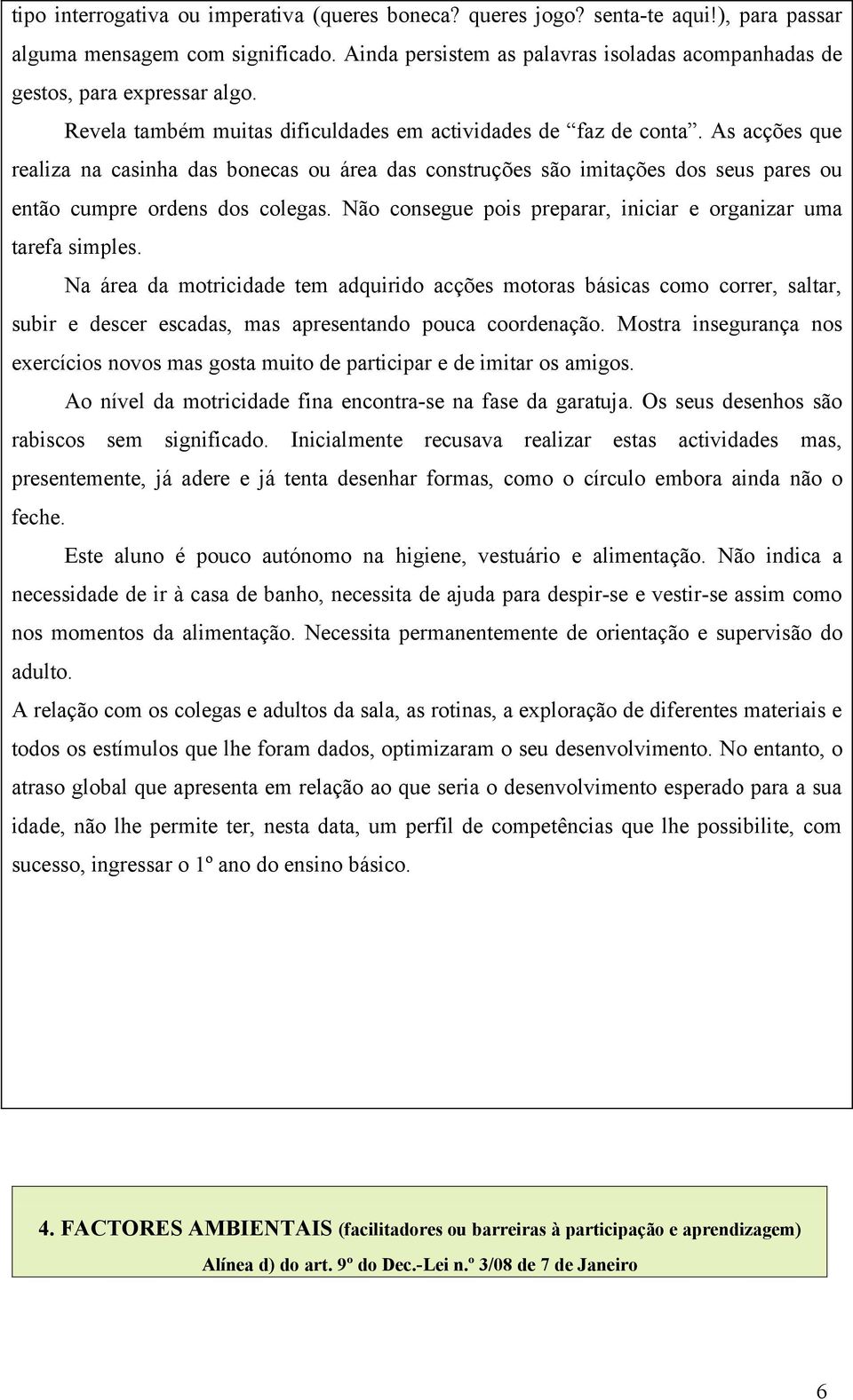 As acções que realiza na casinha das bonecas ou área das construções são imitações dos seus pares ou então cumpre ordens dos colegas.