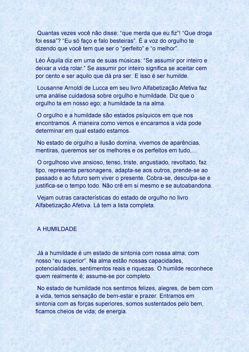 Lousanne Arnoldi de Lucca em seu livro Alfabetização Afetiva faz uma análise cuidadosa sobre orgulho e humildade. Diz que o orgulho ta em nosso ego; a humildade ta na alma.