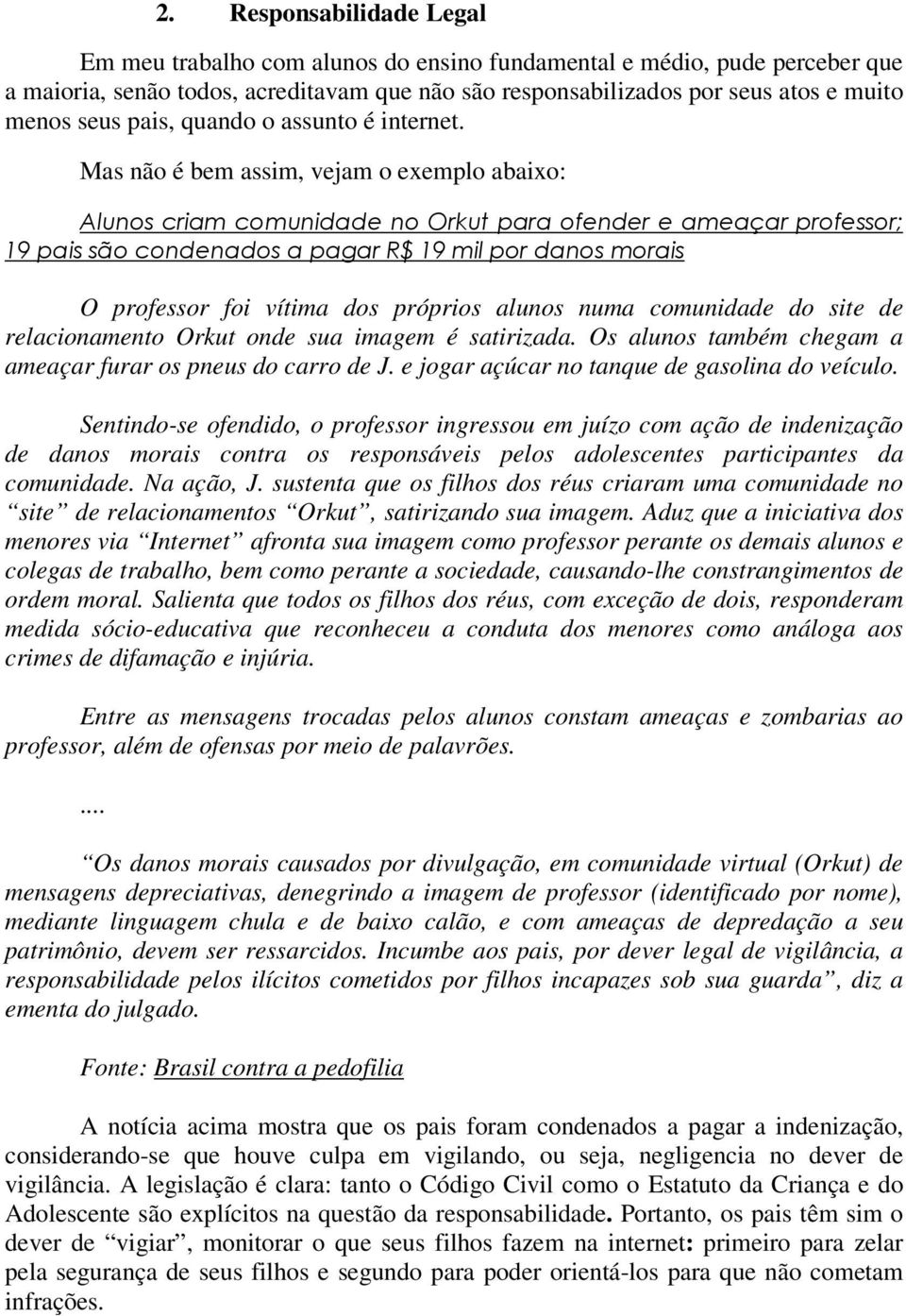 Mas não é bem assim, vejam o exemplo abaixo: Alunos criam comunidade no Orkut para ofender e ameaçar professor; 19 pais são condenados a pagar R$ 19 mil por danos morais O professor foi vítima dos