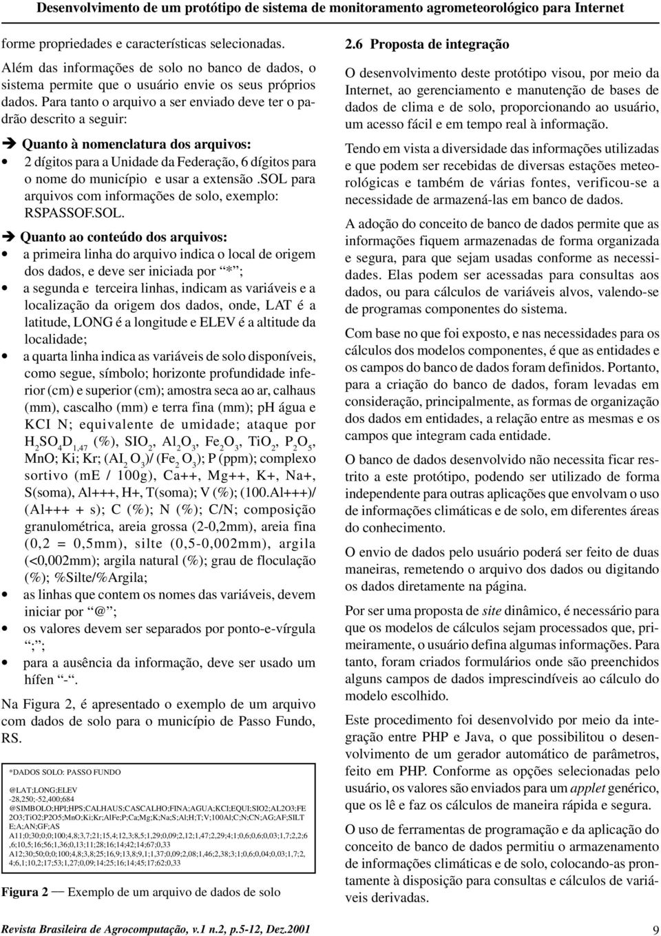 Para tanto o arquivo a ser enviado deve ter o padrão descrito a seguir: è Quanto à nomenclatura dos arquivos: 2 dígitos para a Unidade da Federação, 6 dígitos para o nome do município e usar a