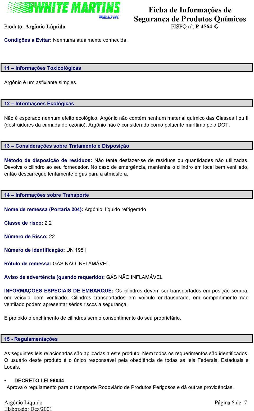 13 Considerações sobre Tratamento e Disposição Método de disposição de resíduos: Não tente desfazer-se de resíduos ou quantidades não utilizadas. Devolva o cilindro ao seu fornecedor.