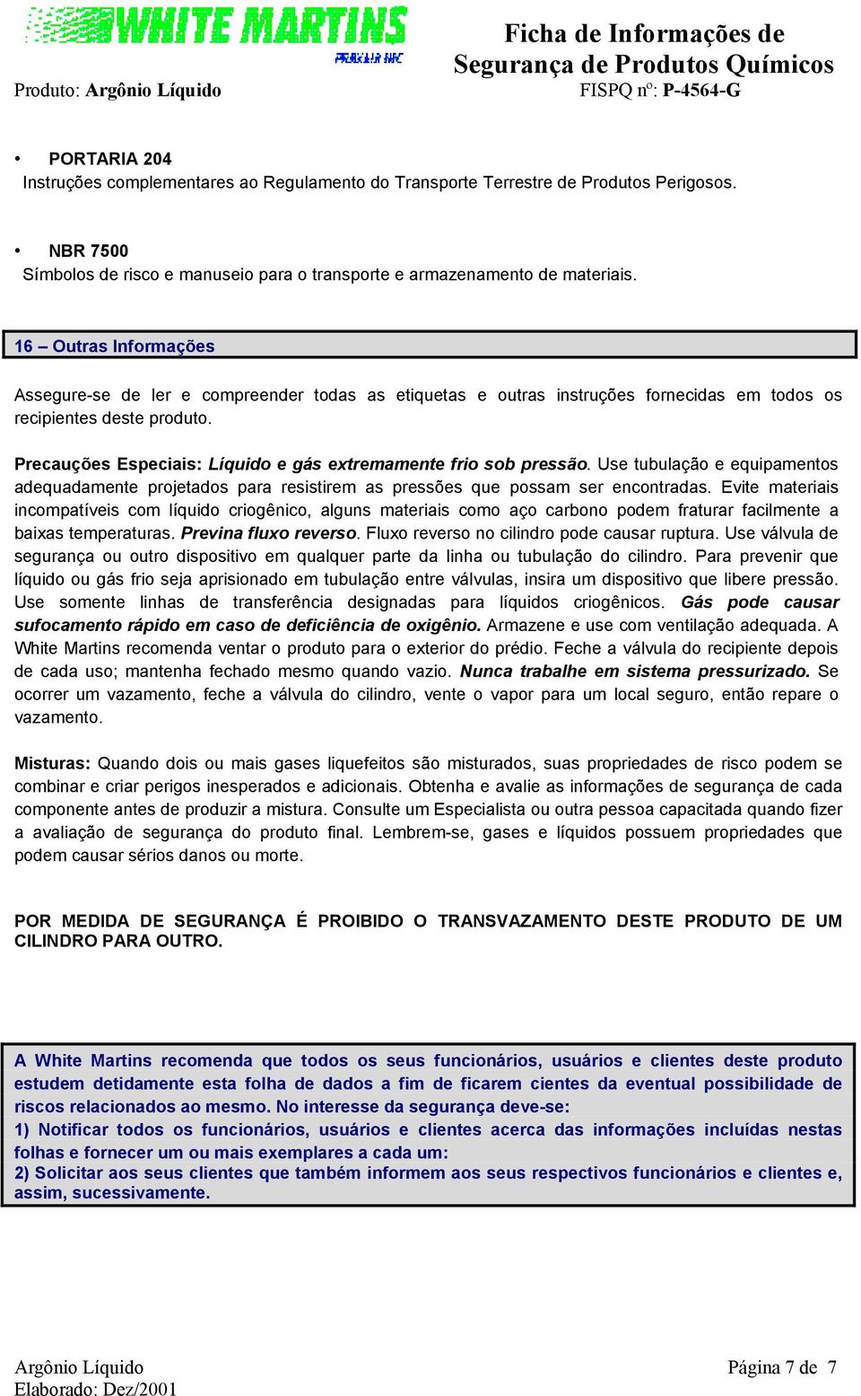 Precauções Especiais: Líquido e gás extremamente frio sob pressão. Use tubulação e equipamentos adequadamente projetados para resistirem as pressões que possam ser encontradas.