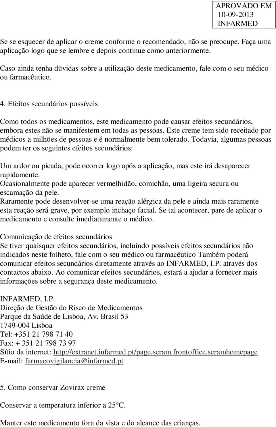 Efeitos secundários possíveis Como todos os medicamentos, este medicamento pode causar efeitos secundários, embora estes não se manifestem em todas as pessoas.