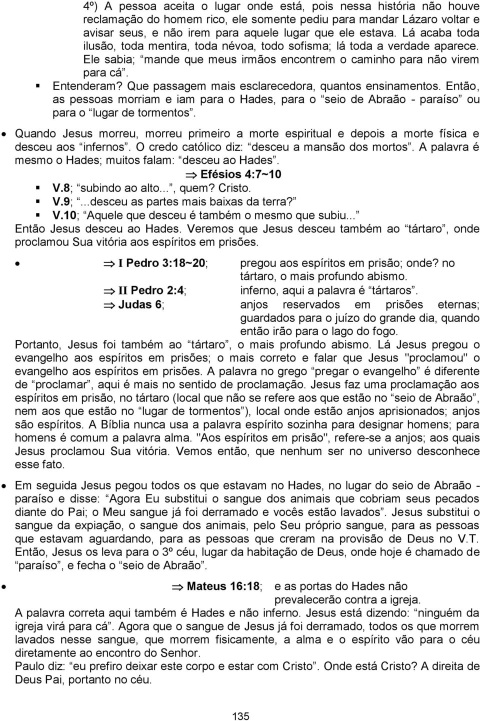 Que passagem mais esclarecedora, quantos ensinamentos. Então, as pessoas morriam e iam para o Hades, para o seio de Abraão - paraíso ou para o lugar de tormentos.