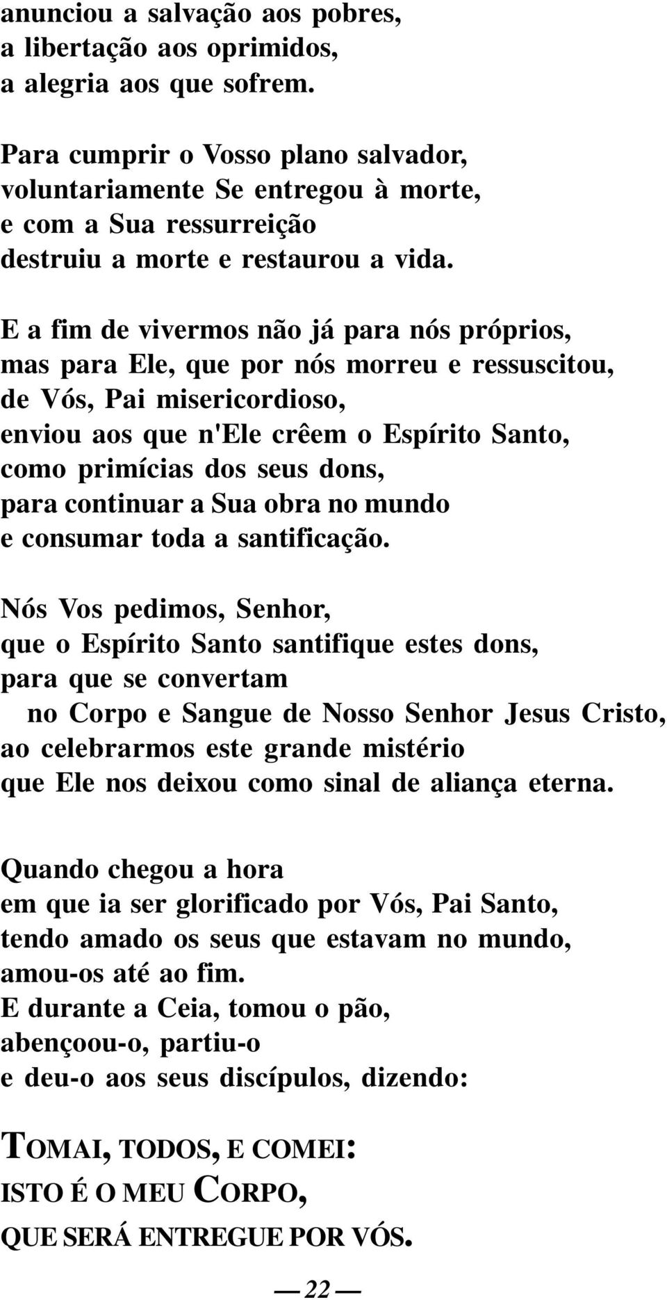 E a fim de vivermos não já para nós próprios, mas para Ele, que por nós morreu e ressuscitou, de Vós, Pai misericordioso, enviou aos que n'ele crêem o Espírito Santo, como primícias dos seus dons,