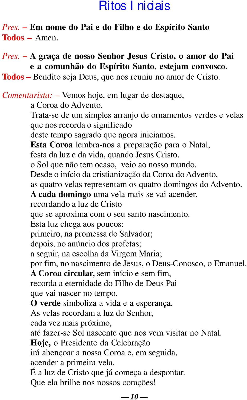 Trata-se de um simples arranjo de ornamentos verdes e velas que nos recorda o significado deste tempo sagrado que agora iniciamos.