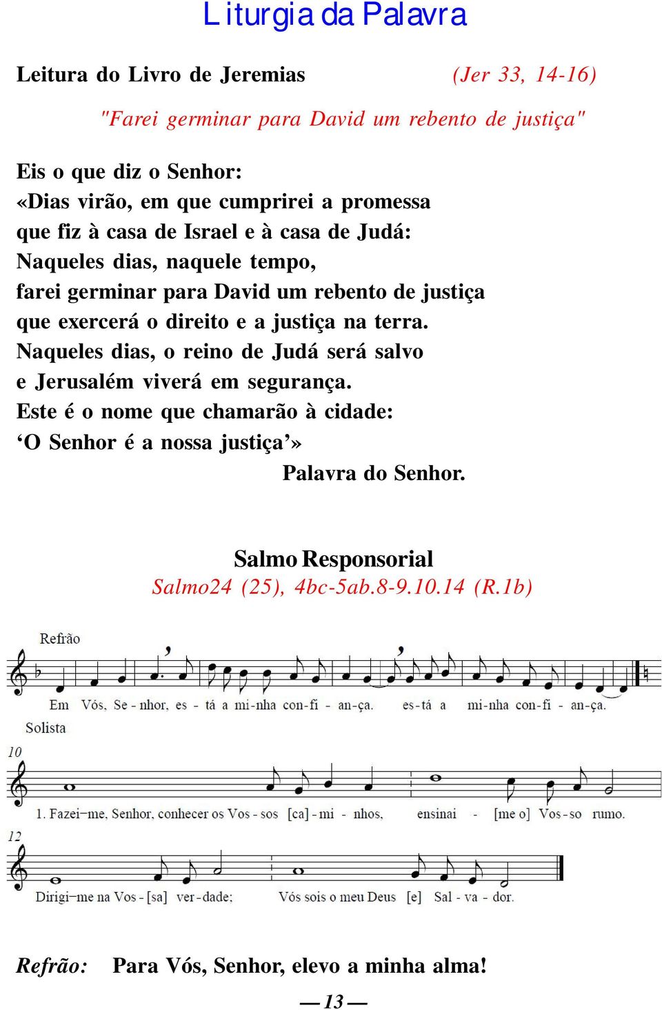 exercerá o direito e a justiça na terra. Naqueles dias, o reino de Judá será salvo e Jerusalém viverá em segurança.