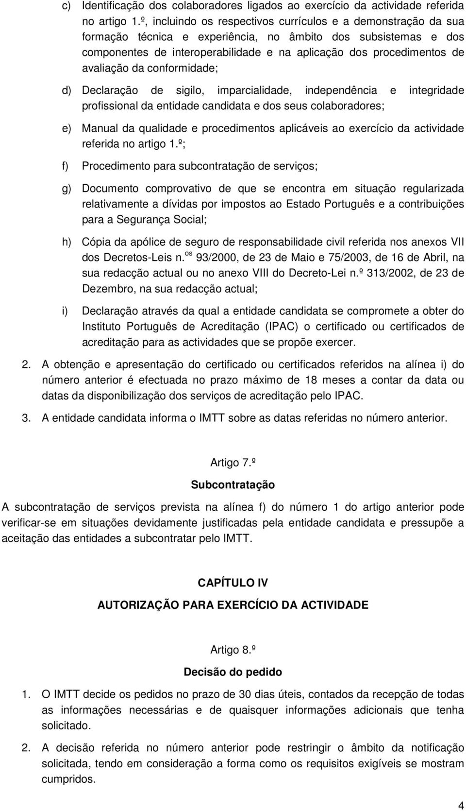 avaliação da conformidade; d) Declaração de sigilo, imparcialidade, independência e integridade profissional da entidade candidata e dos seus colaboradores; e) Manual da qualidade e procedimentos