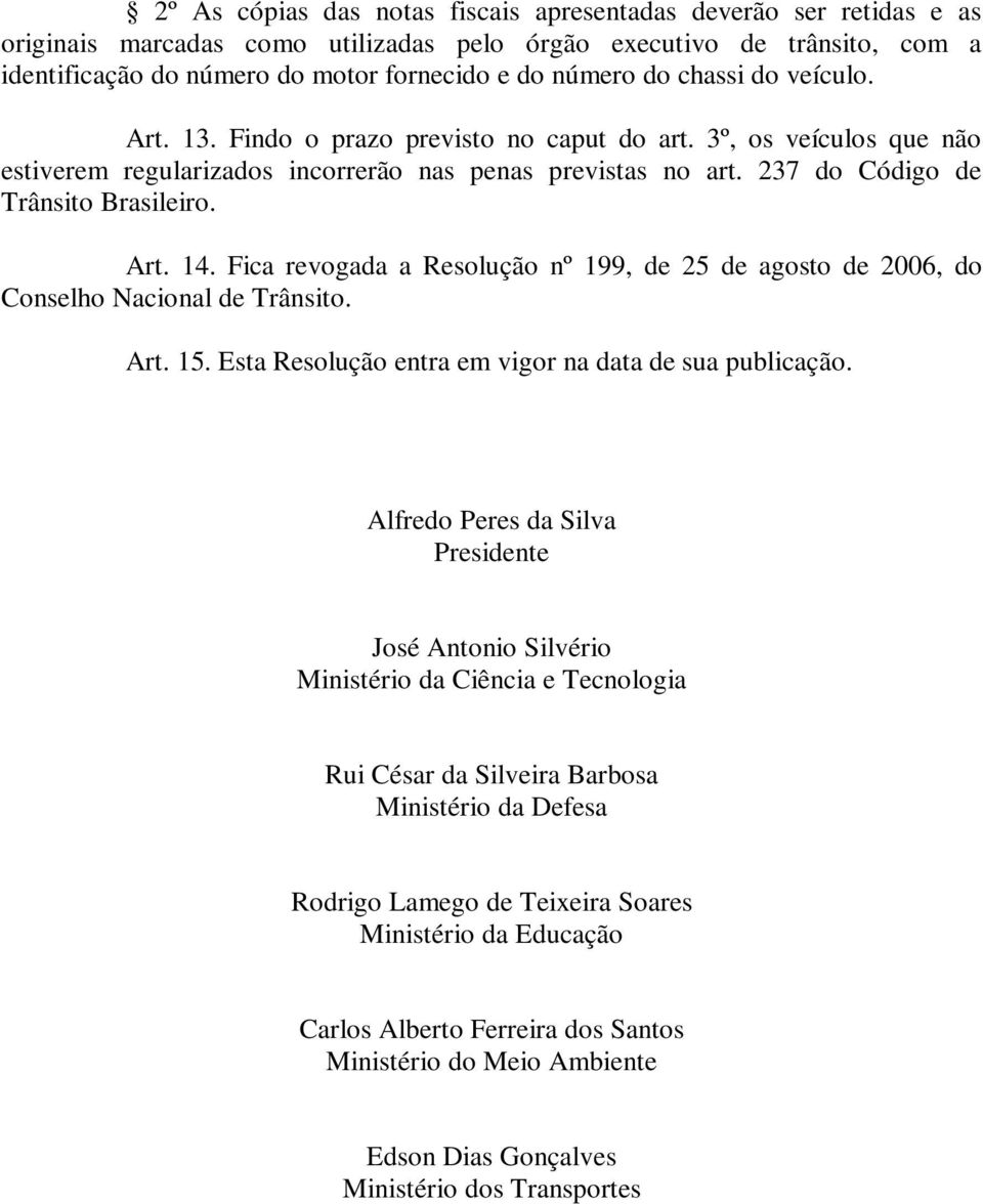 Fica revogada a Resolução nº 199, de 25 de agosto de 2006, do Conselho Nacional de Trânsito. Art. 15. Esta Resolução entra em vigor na data de sua publicação.