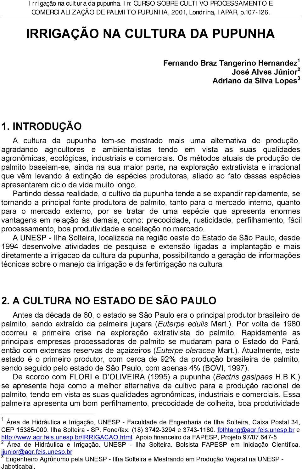 INTRODUÇÃO A cultura da pupunha tem-se mostrado mais uma alternativa de produção, agradando agricultores e ambientalistas tendo em vista as suas qualidades agronômicas, ecológicas, industriais e