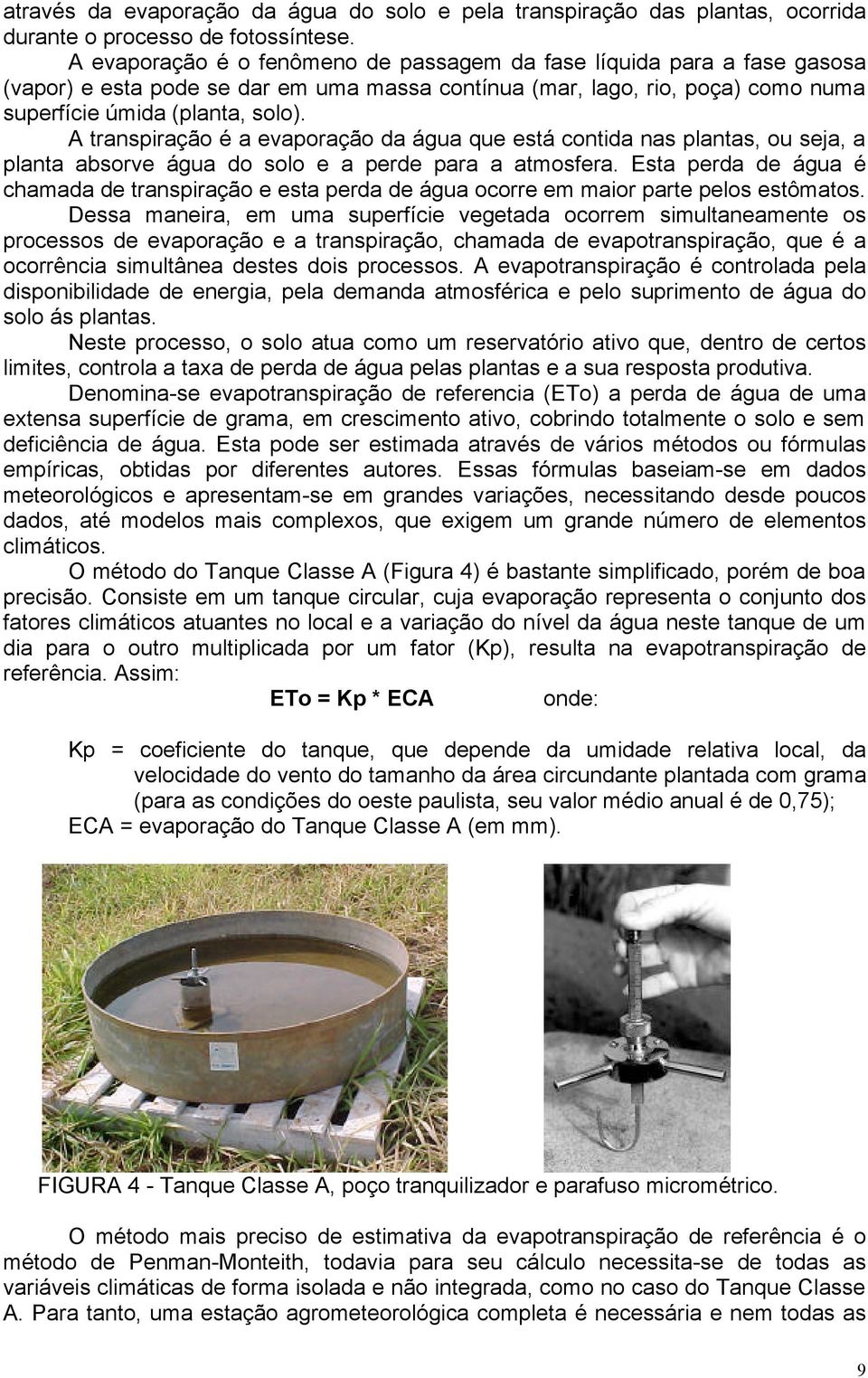 A transpiração é a evaporação da água que está contida nas plantas, ou seja, a planta absorve água do solo e a perde para a atmosfera.