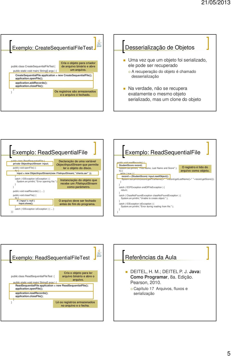 Uma vez que um objeto foi serializado, ele pode ser recuperado A recuperação do objeto é chamado desserialização Na verdade, não se recupera exatamente o mesmo objeto serializado, mas um clone do