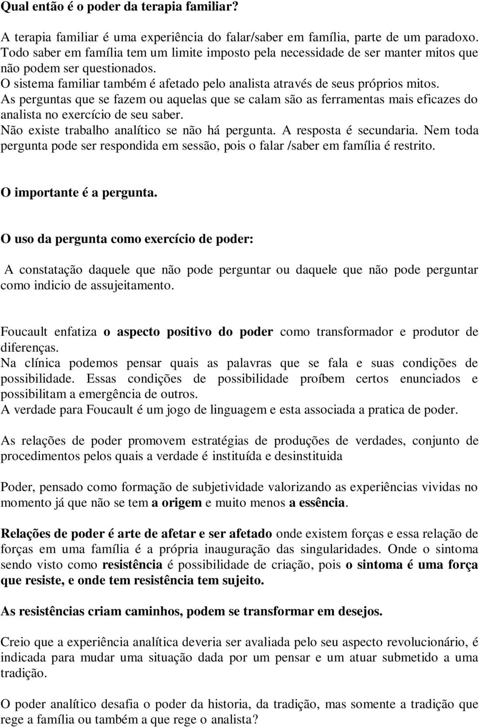 As perguntas que se fazem ou aquelas que se calam são as ferramentas mais eficazes do analista no exercício de seu saber. Não existe trabalho analítico se não há pergunta. A resposta é secundaria.