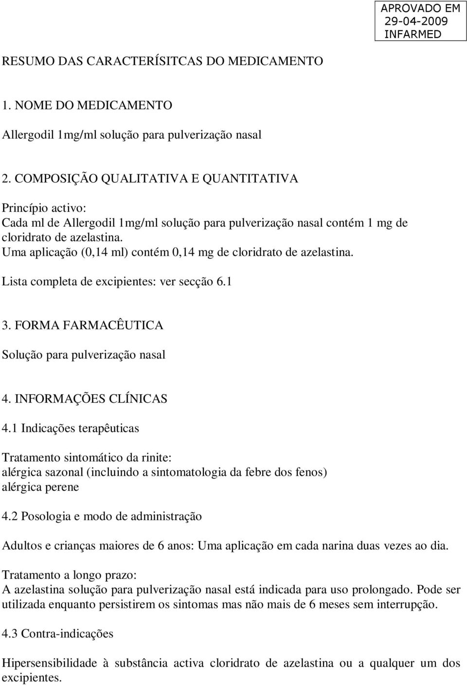 Uma aplicação (0,14 ml) contém 0,14 mg de cloridrato de azelastina. Lista completa de excipientes: ver secção 6.1 3. FORMA FARMACÊUTICA Solução para pulverização nasal 4. INFORMAÇÕES CLÍNICAS 4.