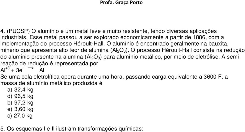 O alumínio é encontrado geralmente na bauxita, minério que apresenta alto teor de alumina (Al 2 O 3 ).