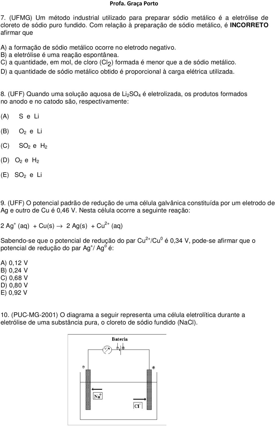 C) a quantidade, em mol, de cloro (Cl 2 ) formada é menor que a de sódio metálico. D) a quantidade de sódio metálico obtido é proporcional à carga elétrica utilizada. 8.