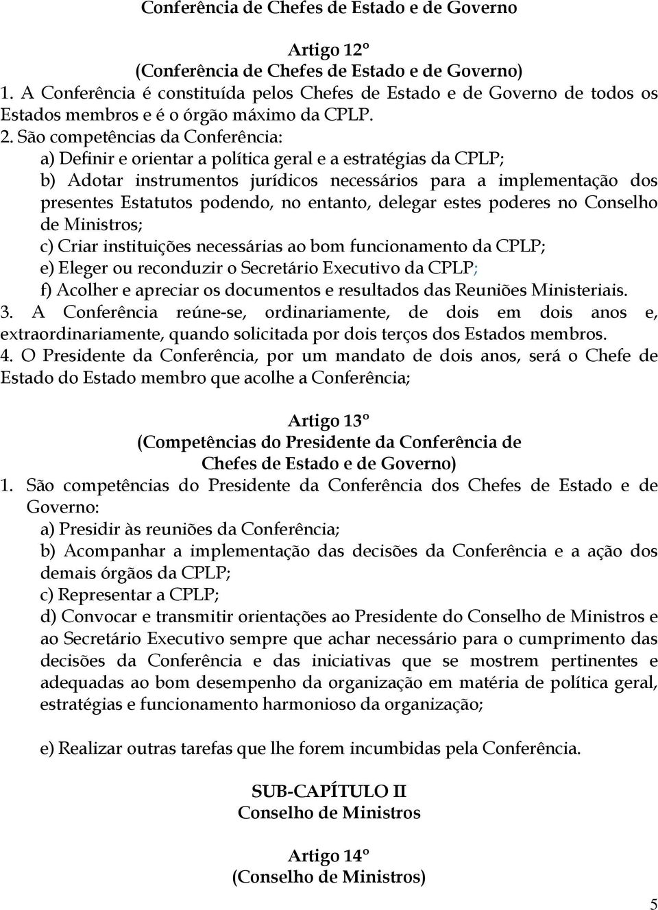 São competências da Conferência: a) Definir e orientar a política geral e a estratégias da CPLP; b) Adotar instrumentos jurídicos necessários para a implementação dos presentes Estatutos podendo, no