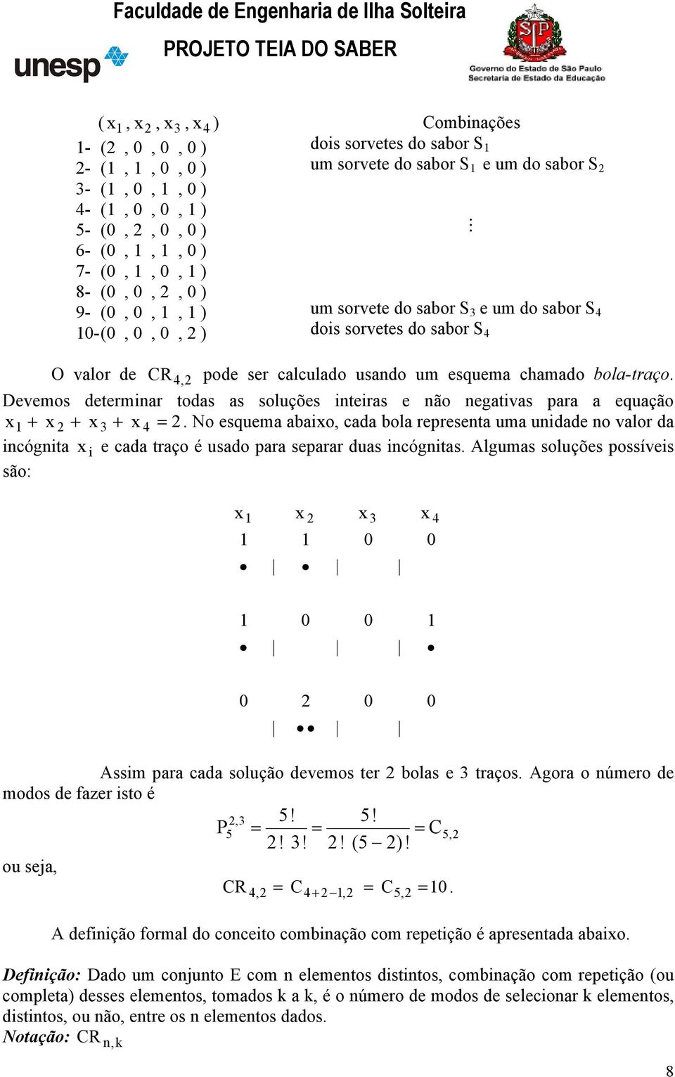 esquema chamado bola-traço. Devemos determinar todas as soluções inteiras e não negativas para a equação x1 + x 2 + x 3 + x 4 = 2.